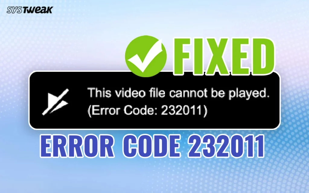 How To Fix Video File Cannot Be Played Error Code 232011?